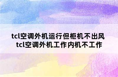 tcl空调外机运行但柜机不出风 tcl空调外机工作内机不工作